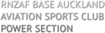 RNZAF BASE AUCKLAND
AVIATION SPORTS CLUB
POWER SECTION RNZAF BASE AUCKLAND
AVIATION SPORTS CLUB
POWER SECTION